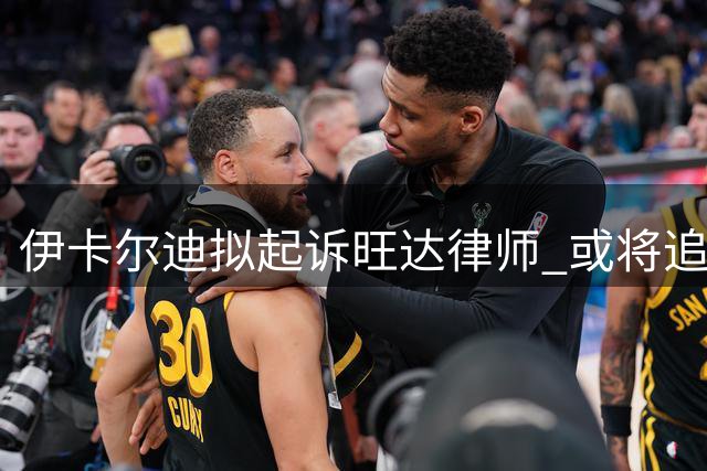 伊卡尔迪拟起诉旺达律师 或将追讨职业声誉损失